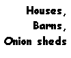 Text Box: Houses,Barns,Onion sheds