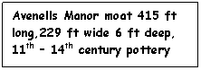 Text Box: Avenells Manor moat 415 ft long,229 ft wide 6 ft deep, 11th – 14th century pottery