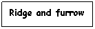 Text Box: Ridge and furrow