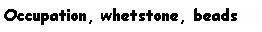 Text Box: Occupation, whetstone, beads