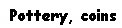 Text Box: Pottery, coins